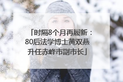 时隔8个月再履新：80后法学博士黄双燕升任赤峰市副市长