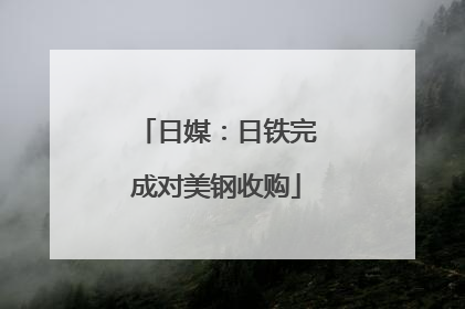 日媒：日铁完成对美钢收购