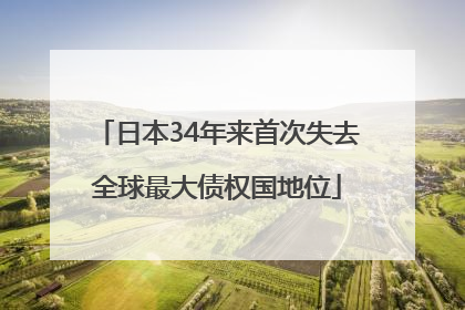日本34年来首次失去全球最大债权国地位