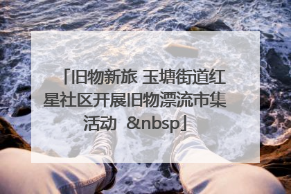 旧物新旅 玉塘街道红星社区开展旧物漂流市集活动   
