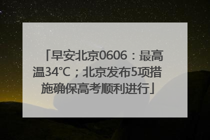 早安北京0606：最高温34℃；北京发布5项措施确保高考顺利进行