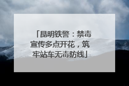 昆明铁警：禁毒宣传多点开花，筑牢站车无毒防线