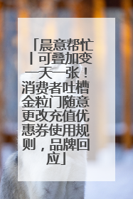 晨意帮忙丨可叠加变一天一张！消费者吐槽金粒门随意更改充值优惠券使用规则，品牌回应