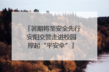 暑期将至安全先行 安阳交警走进校园撑起“平安伞”