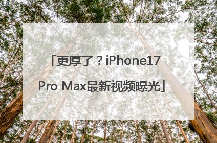 更厚了？iPhone17 Pro Max最新视频曝光