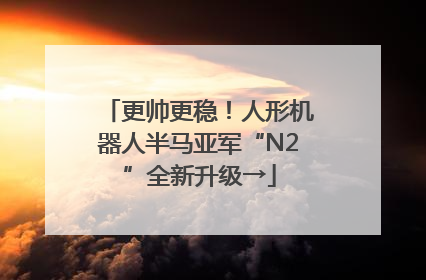 更帅更稳！人形机器人半马亚军“N2”全新升级→