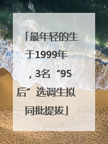 最年轻的生于1999年，3名“95后”选调生拟同批提拔