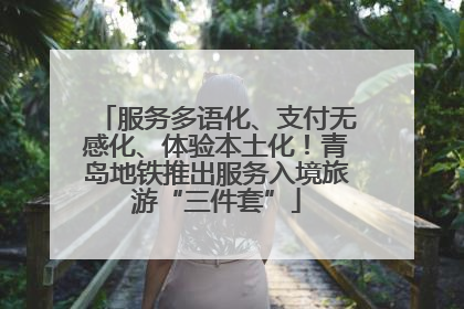 服务多语化、支付无感化、体验本土化！青岛地铁推出服务入境旅游“三件套”