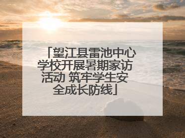 望江县雷池中心学校开展暑期家访活动 筑牢学生安全成长防线