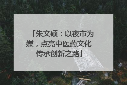 朱文硕：以夜市为媒，点亮中医药文化传承创新之路