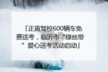 正直驾校600辆车免费送考，临沂市“绿丝带”爱心送考活动启动