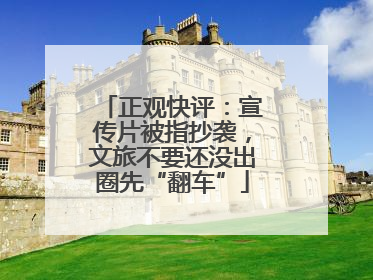 正观快评：宣传片被指抄袭，文旅不要还没出圈先“翻车”