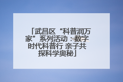 武昌区“科普润万家”系列活动：数字时代科普行 亲子共探科学奥秘