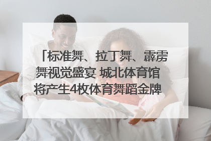 标准舞、拉丁舞、霹雳舞视觉盛宴 城北体育馆将产生4枚体育舞蹈金牌｜世运会探馆行