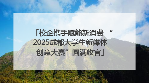 校企携手赋能新消费 “2025成都大学生新媒体创意大赛”圆满收官