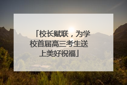 校长赋联，为学校首届高三考生送上美好祝福