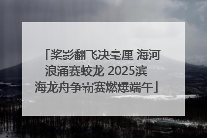 桨影翻飞决毫厘 海河浪涌赛蛟龙 2025滨海龙舟争霸赛燃爆端午