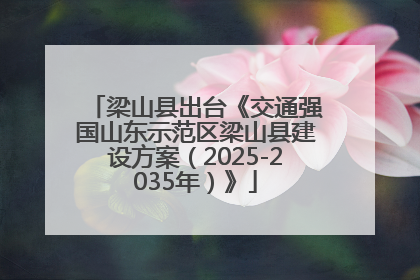 梁山县出台《交通强国山东示范区梁山县建设方案（2025-2035年）》