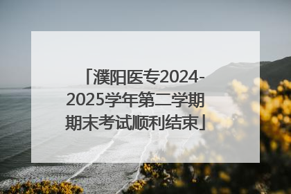 濮阳医专2024-2025学年第二学期期末考试顺利结束