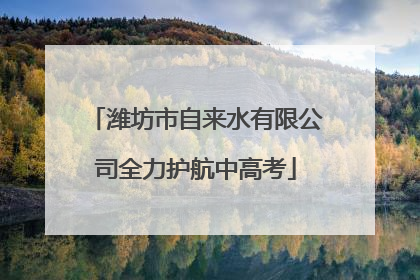 潍坊市自来水有限公司全力护航中高考