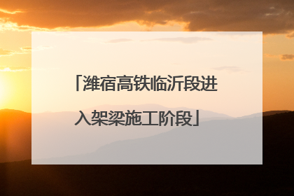 潍宿高铁临沂段进入架梁施工阶段