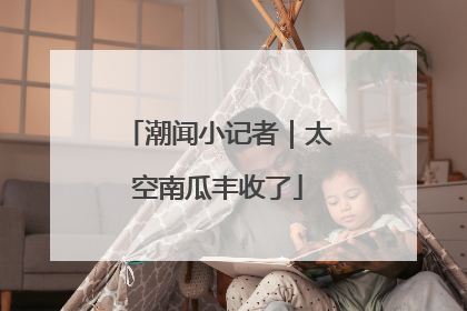 潮闻小记者｜太空南瓜丰收了