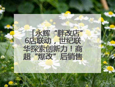 永辉“胖改店”6店联动，世纪联华探索创新力！商超“爆改”后销售涨7倍！