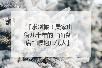 求别搬！吴家山街几十年的“面食店”喂饱几代人