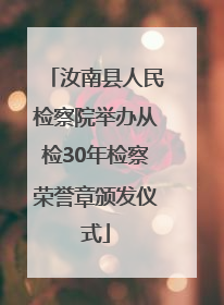 汝南县人民检察院举办从检30年检察荣誉章颁发仪式