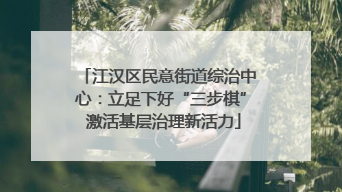 江汉区民意街道综治中心：立足下好“三步棋” 激活基层治理新活力