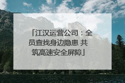 江汉运营公司：全员查找身边隐患 共筑高速安全屏障