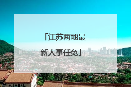 江苏两地最新人事任免