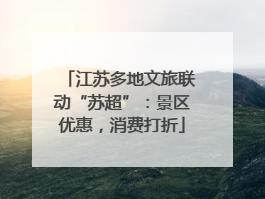 江苏多地文旅联动“苏超”：景区优惠，消费打折
