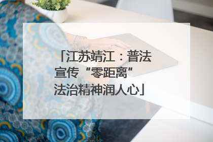 江苏靖江：普法宣传“零距离” 法治精神润人心
