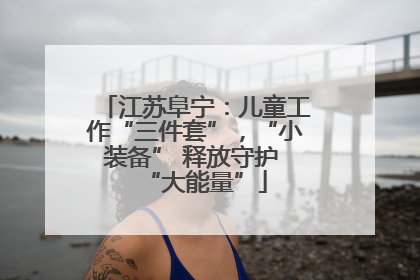 江苏阜宁：儿童工作“三件套”，“小装备” 释放守护 “大能量”