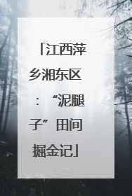 江西萍乡湘东区：“泥腿子”田间掘金记
