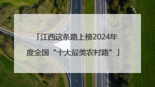 江西这条路上榜2024年度全国“十大最美农村路”
