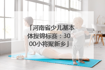 河南省少儿基本体操锦标赛：3000小将聚新乡