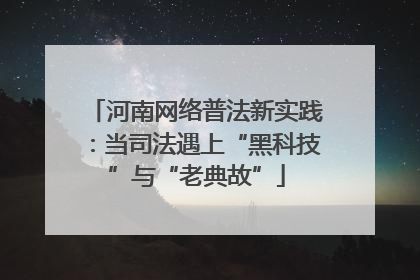 河南网络普法新实践：当司法遇上“黑科技”与“老典故”