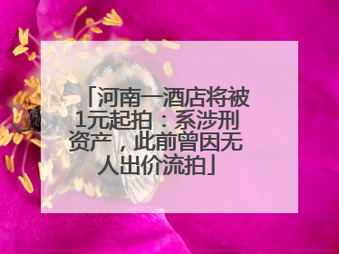 河南一酒店将被1元起拍：系涉刑资产，此前曾因无人出价流拍