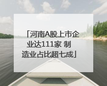 河南A股上市企业达111家 制造业占比超七成