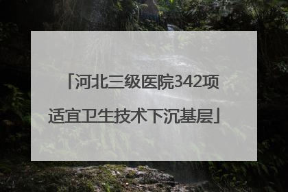 河北三级医院342项适宜卫生技术下沉基层