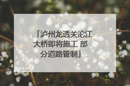 泸州龙透关沱江大桥即将施工 部分道路管制