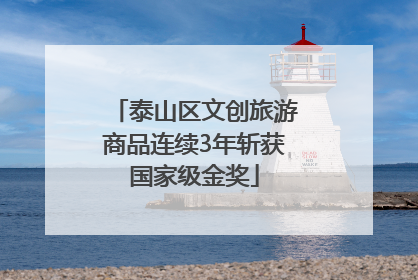 泰山区文创旅游商品连续3年斩获国家级金奖