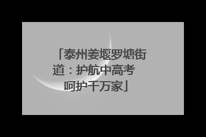 泰州姜堰罗塘街道：护航中高考 呵护千万家