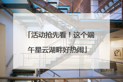 活动抢先看！这个端午星云湖畔好热闹