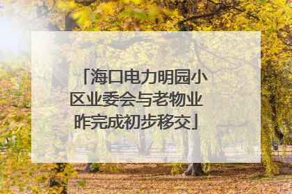 海口电力明园小区业委会与老物业昨完成初步移交