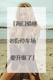海口骑楼老街停车场要升级了