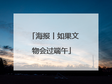 海报丨如果文物会过端午