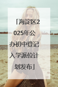 海淀区2025年公办初中登记入学派位计划发布